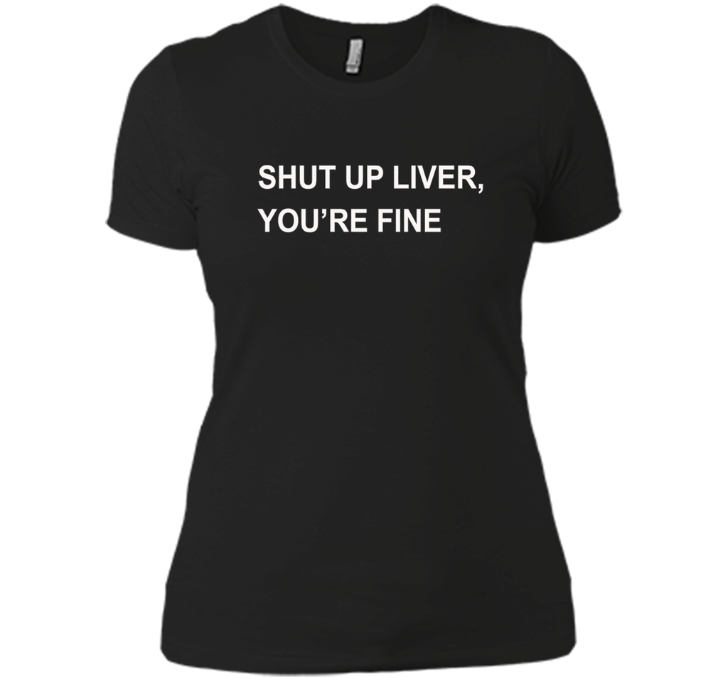 PREMIUM SHUT UP LIVER YOU'RE FINE T-SHIRT