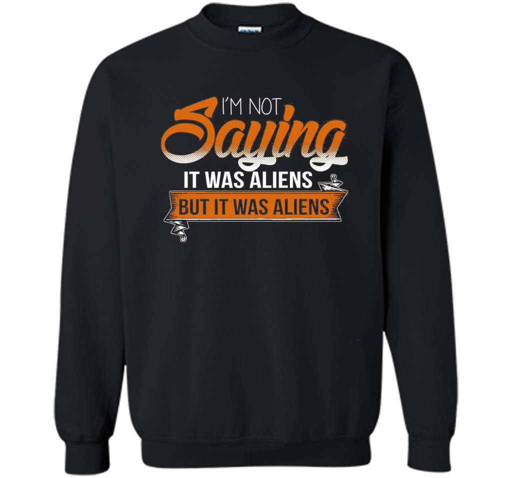 I'm Not Saying It Was Aliens But It Was Aliens funny t-shirt