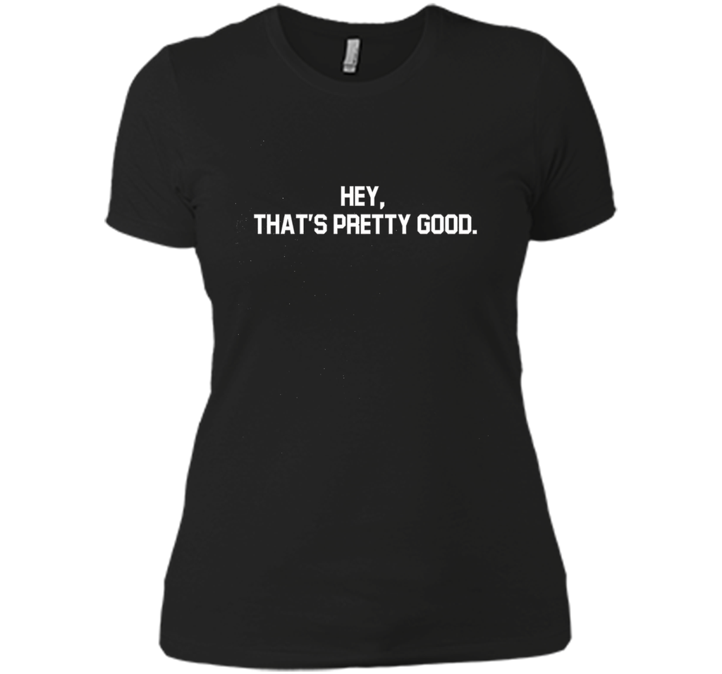 hey, that's pretty good t-shirt