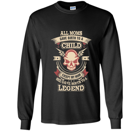 All Moms Gave Birth My Mom Gave birth to a Legend T-shirt