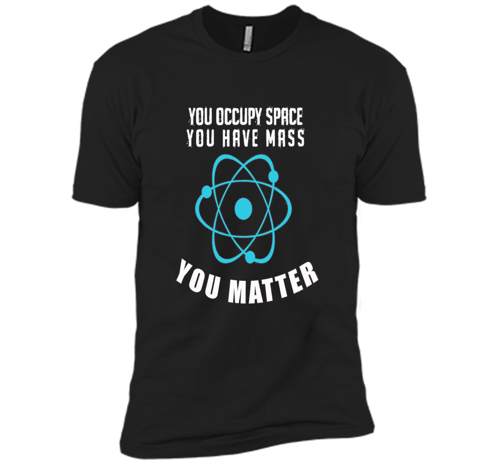 You Occupy Space You Have Mass You Matter Science T-Shirt
