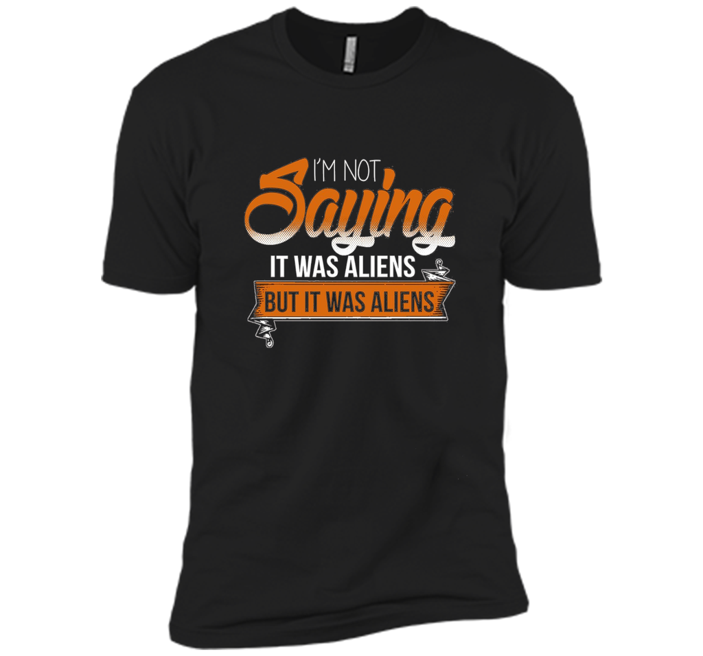 I'm Not Saying It Was Aliens But It Was Aliens funny t-shirt