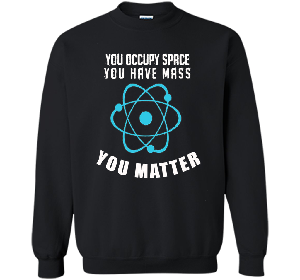 You Occupy Space You Have Mass You Matter Science T-Shirt