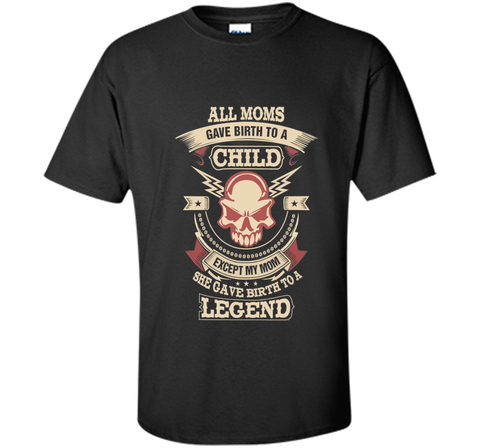 All Moms Gave Birth My Mom Gave birth to a Legend T-shirt