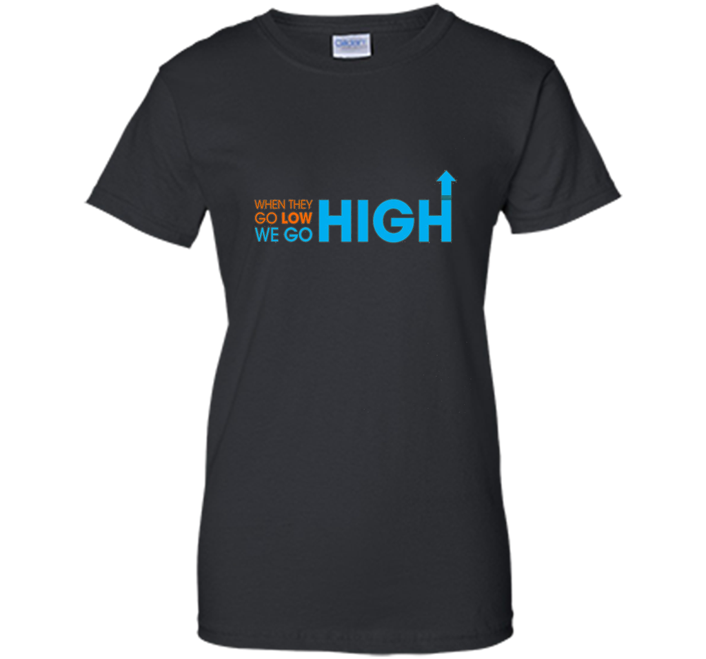When They Go Low We Go High T-Shirt