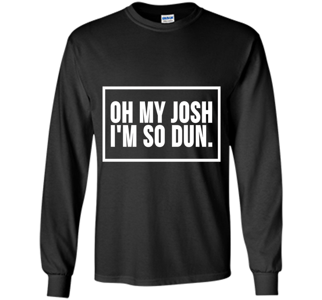 Oh My Josh I'm So Dun T-Shirt