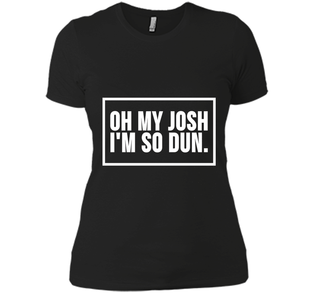 Oh My Josh I'm So Dun T-Shirt