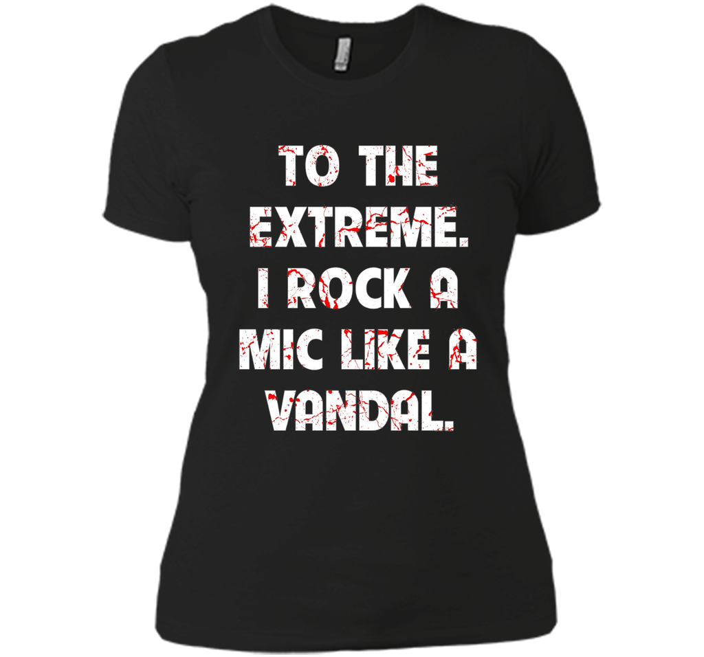 To The Extreme I Rock A Mic Like A Vandal Shirt