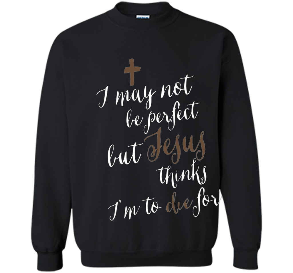 I may not be perfect but Jesus thinks I'm to die for T-shirt