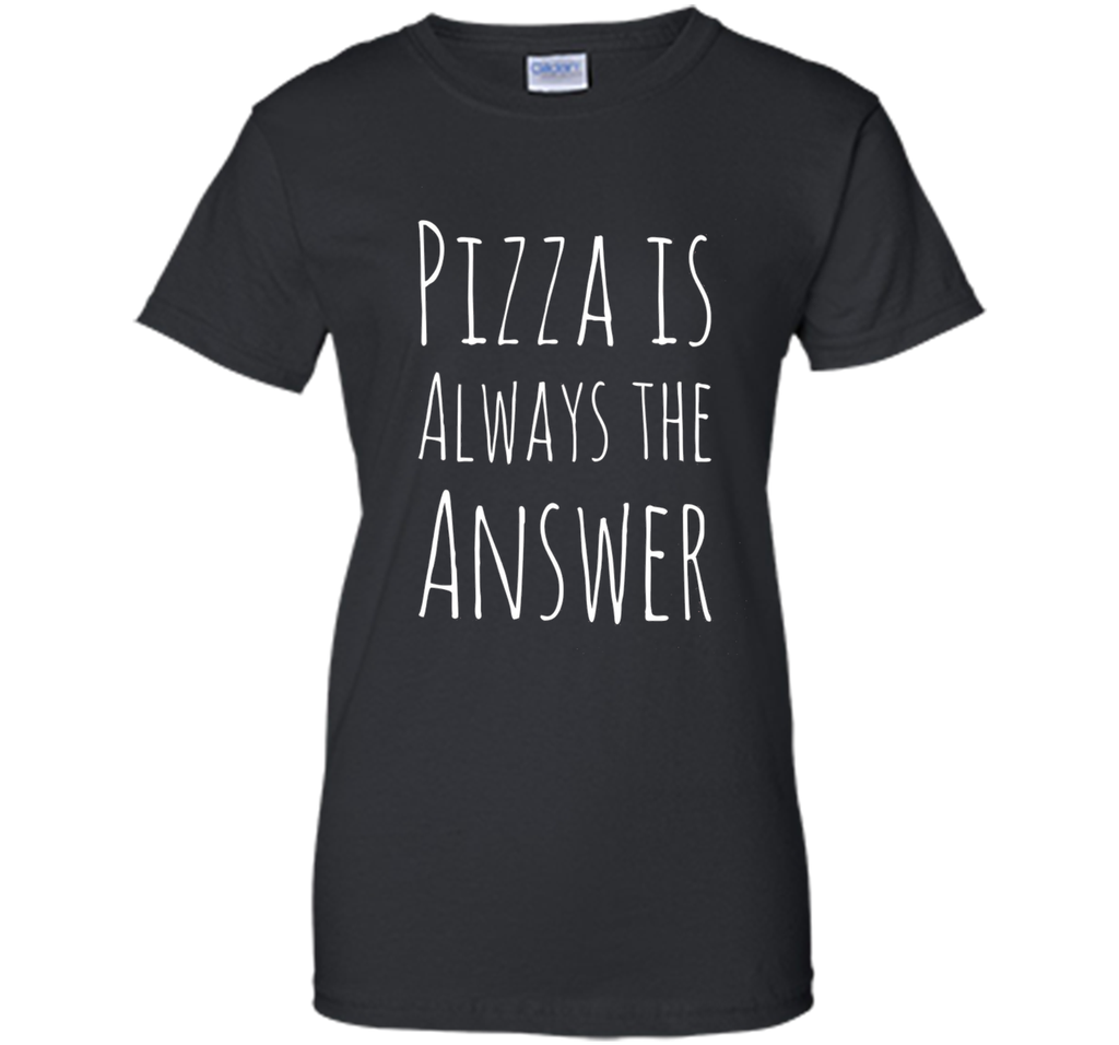 Pizza is Always The Answer Funny T-Shirt