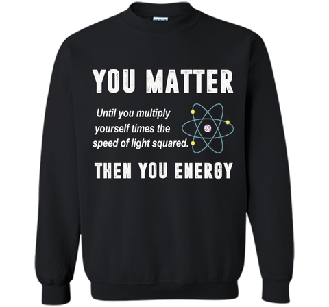 You Matter You Energy T-Shirt, Physics T-Shirt