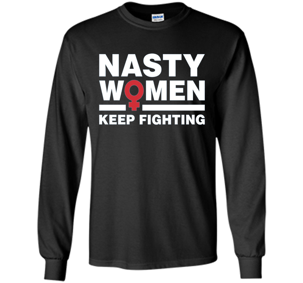 Nasty Women Keep Fighting Shirt - Women's March Feminist