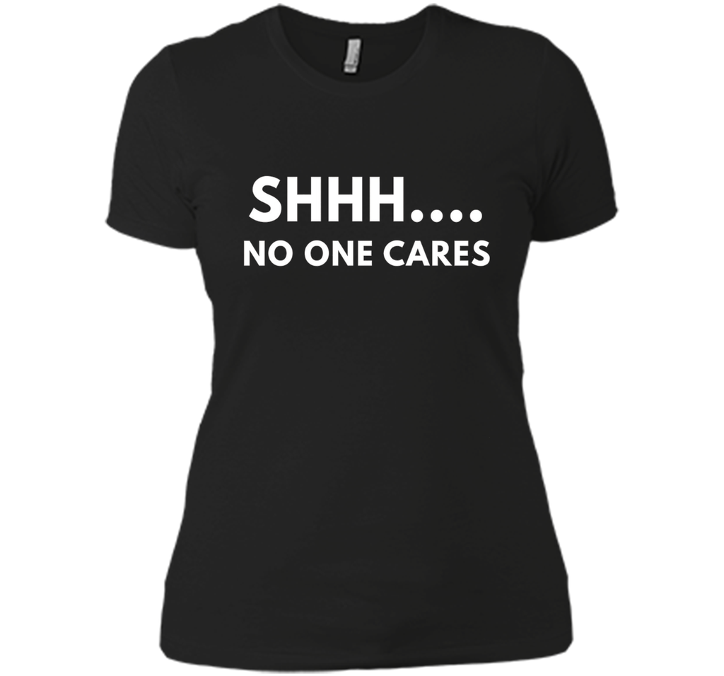 Shhh No One Cares shirt - Funny Text shirts