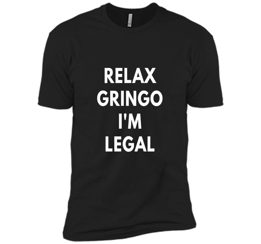 Relax Gringo I'm Legal t-shirt - Funny Immigration shirts