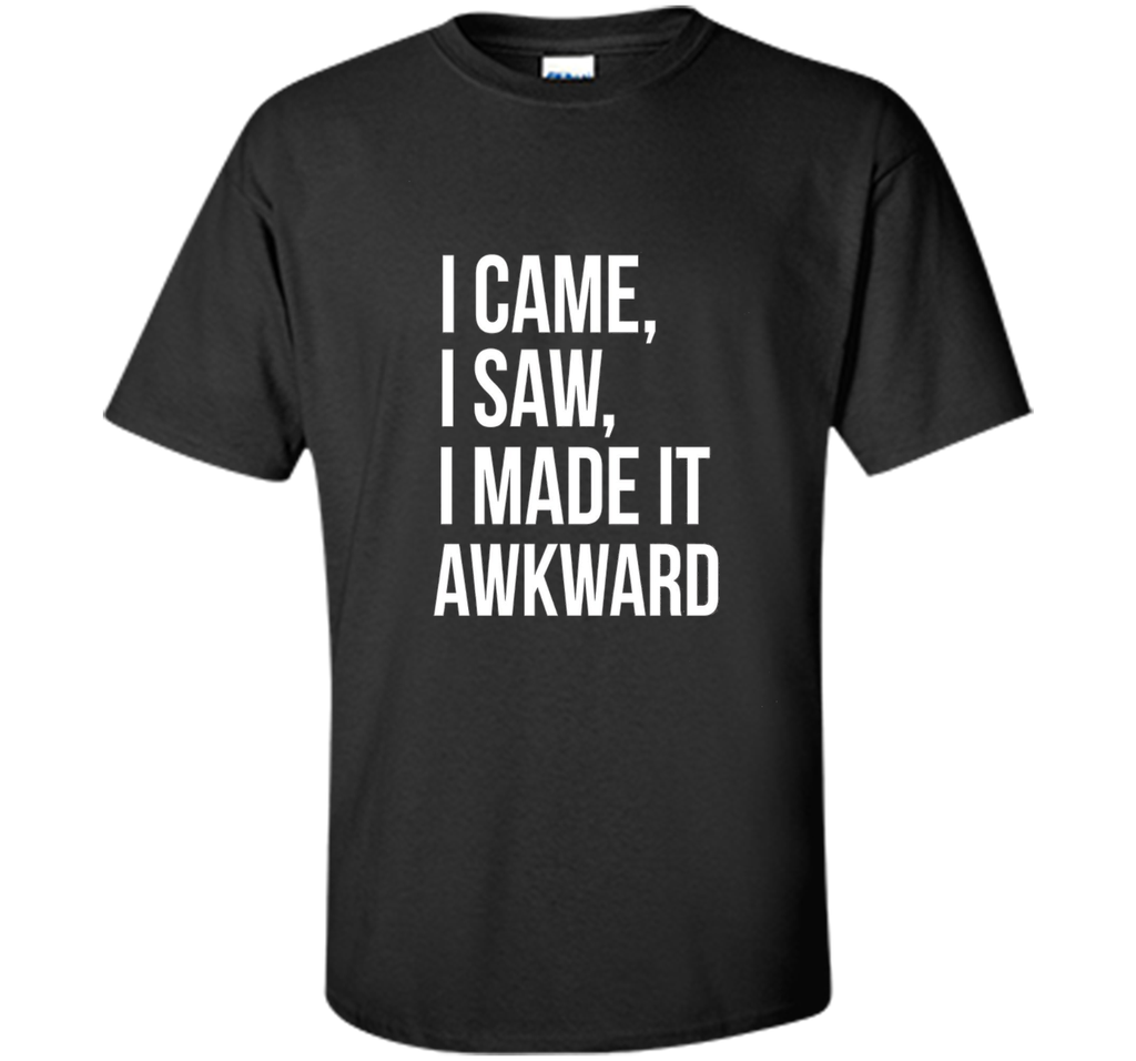 Funny Done Right: I Came I Saw I Made It Awkward T-Shirt