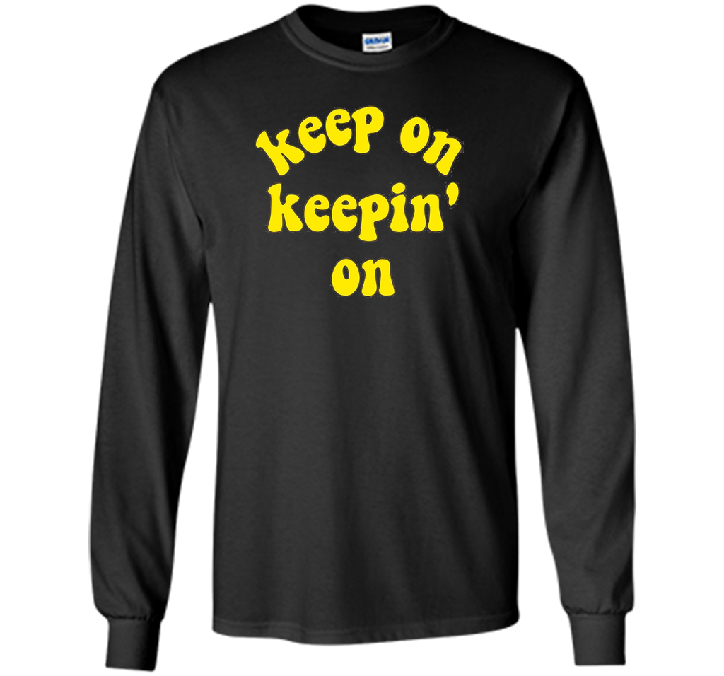 Keep On Keepin' On - Fun inspirational life quote T-Shirts