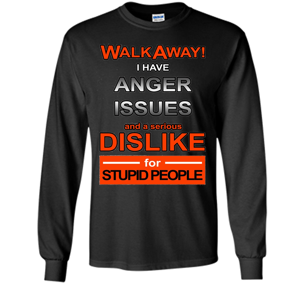 WALK AWAY I HAVE ANGER ISSUES AND DISLIKE STUPID PEOPLE TEE