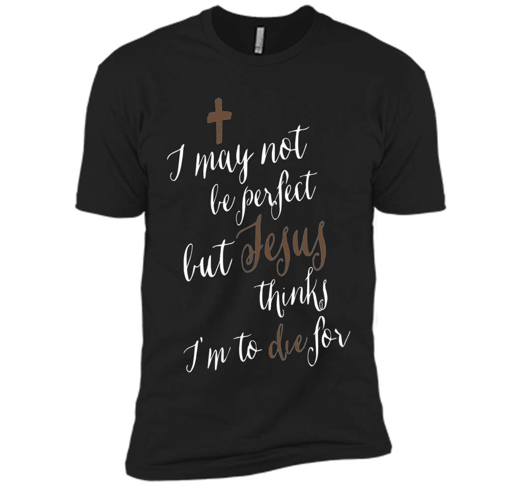 I may not be perfect but Jesus thinks I'm to die for T-shirt