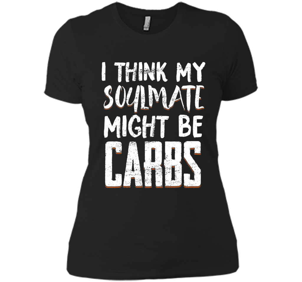 I THINK MY SOULMATE MIGHT BE CARBS Funny T-Shirt