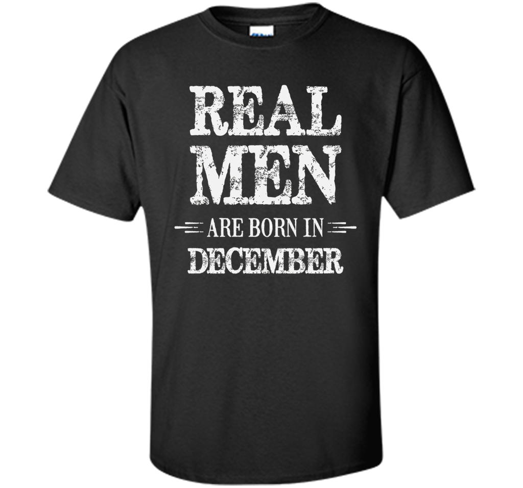 Real Men Are Born in December Shirt Father's Day Birthday