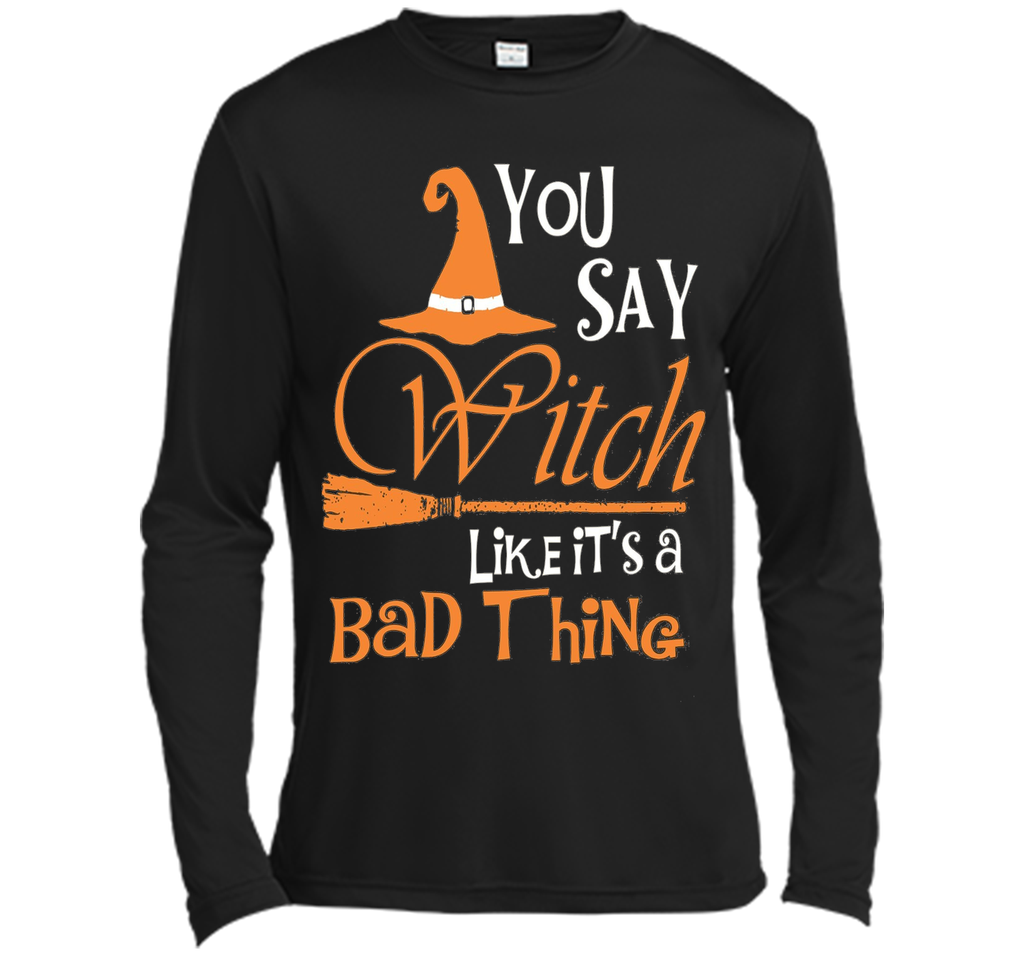 Halloween You Say Witch Like It Is A Bad Thing T-shirt