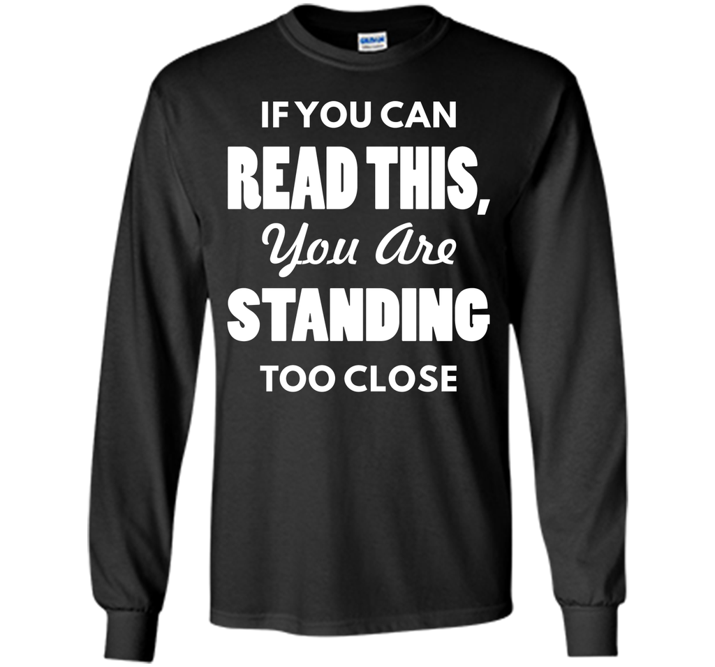 If You Can Read This You Are Standing Too Close T-Shirt T-Shirt