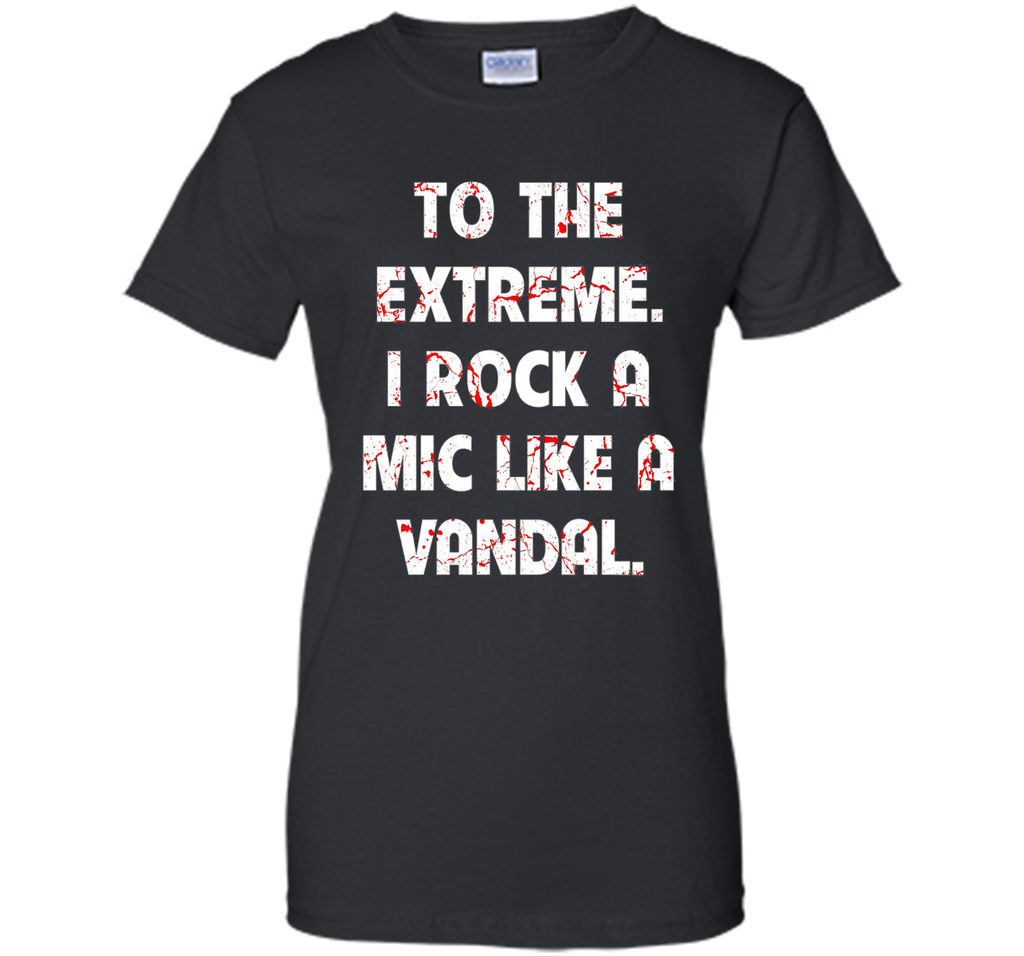 To The Extreme I Rock A Mic Like A Vandal Shirt