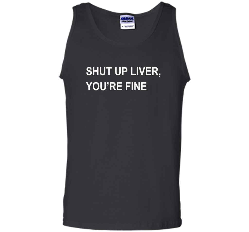 PREMIUM SHUT UP LIVER YOU'RE FINE T-SHIRT