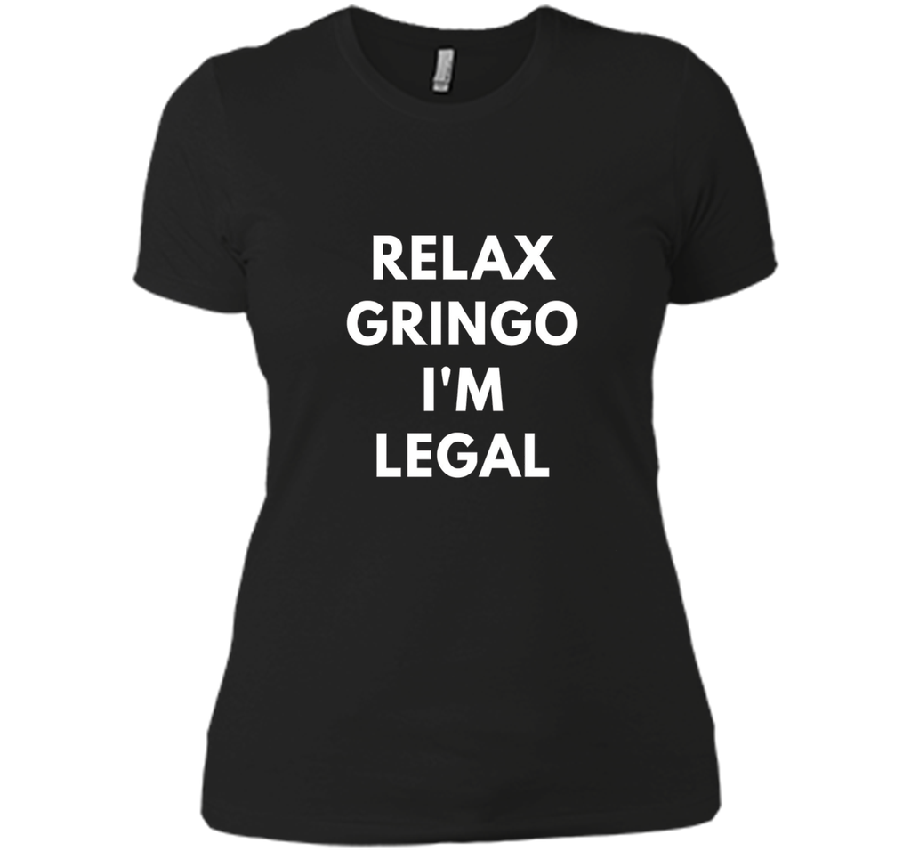 Relax Gringo I'm Legal t-shirt - Funny Immigration shirts