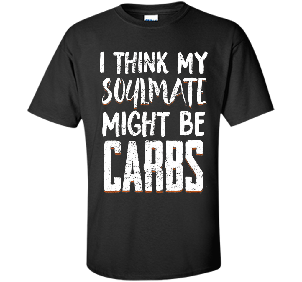 I THINK MY SOULMATE MIGHT BE CARBS Funny T-Shirt