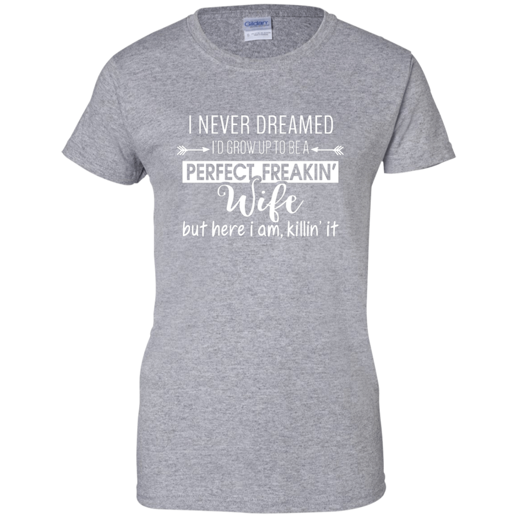 I Never Dreamed I'd Grow Up To Be A Perfect Freakin' Wife G200L Gildan Ladies' 100% Cotton T-Shirt