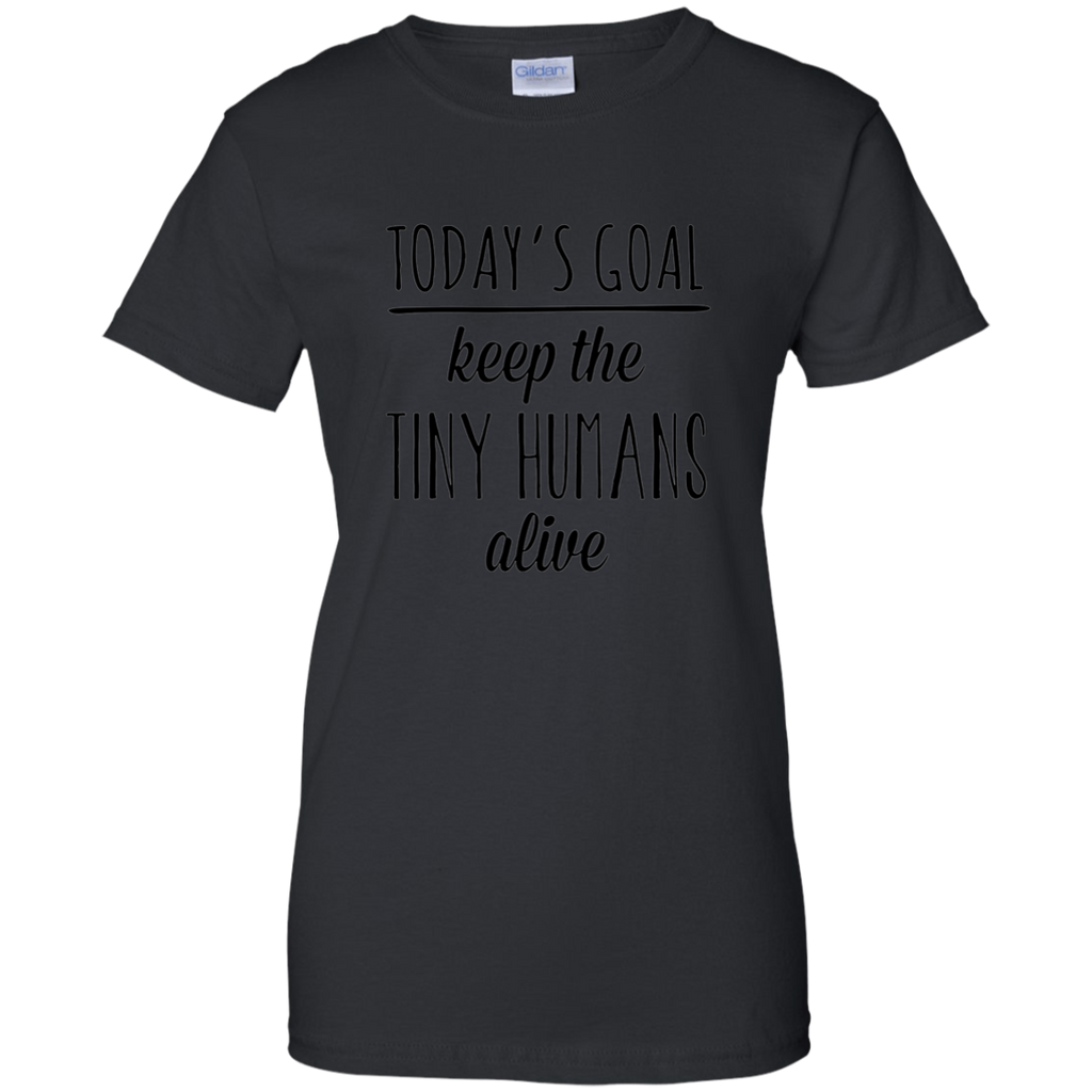 Today's Goal Keep the Tiny Humans Alive Mother's Day T-shirt G200L Gildan Ladies' 100% Cotton T-Shirt