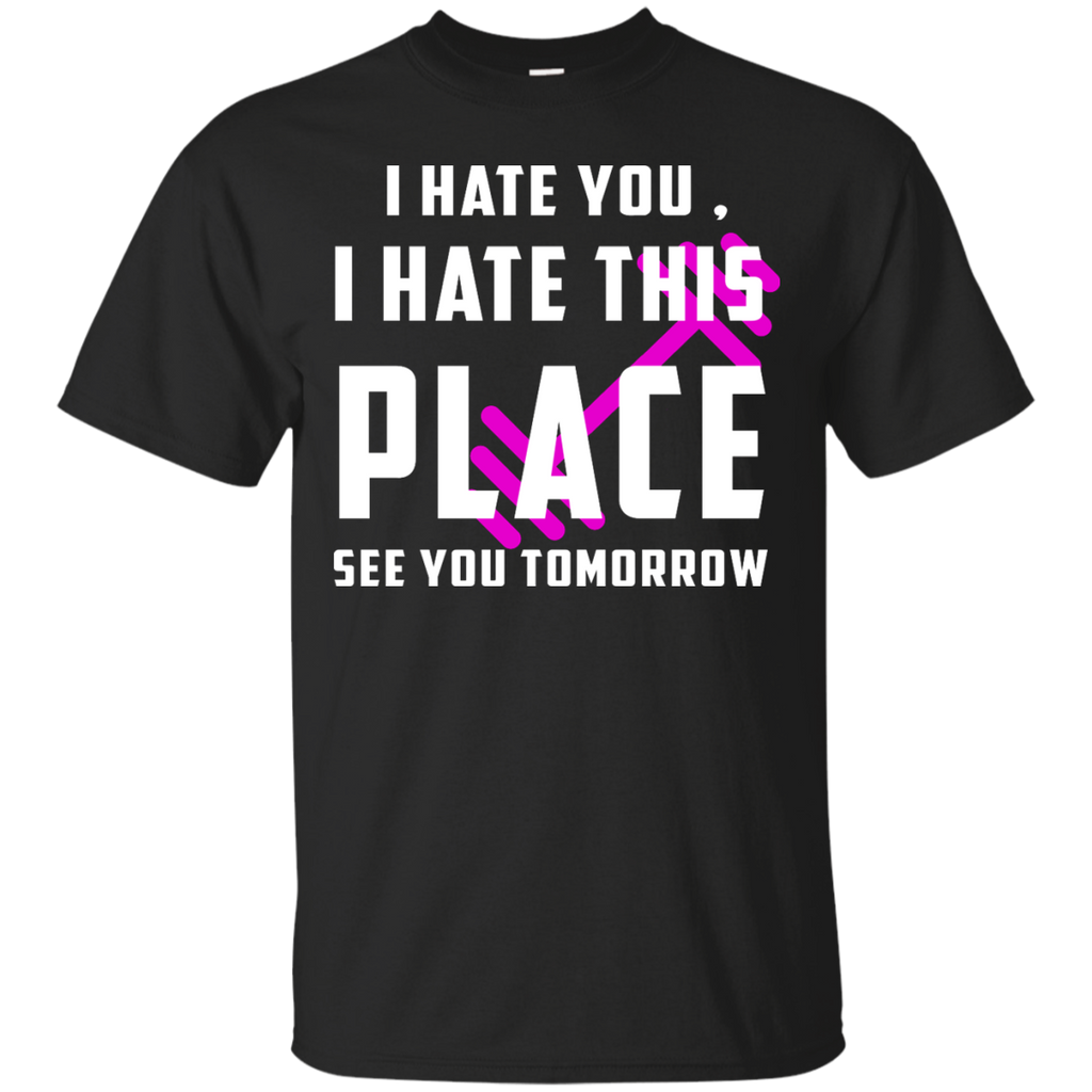 I hate You I Hate This Place See You Tomorrow Fitness Custom Ultra Cotton T-Shirt