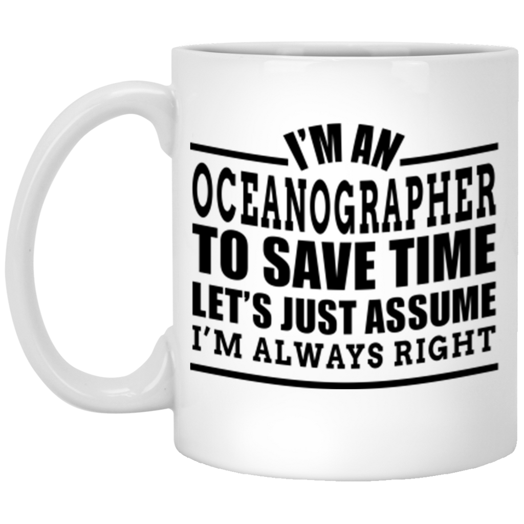 I'm A Oceanographer To Save Time Let's Just Assume I'm Always Right XP8434 11 oz. White Mug