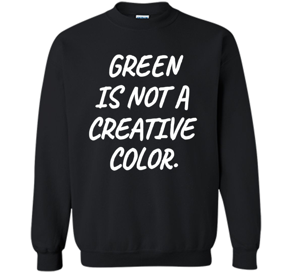 Green Is NOT A Creative Color T-Shirt