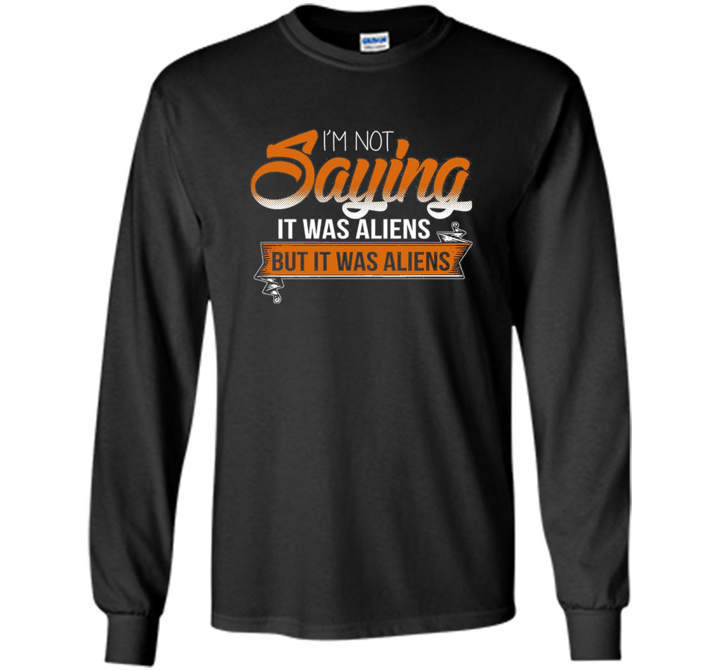 I'm Not Saying It Was Aliens But It Was Aliens funny t-shirt