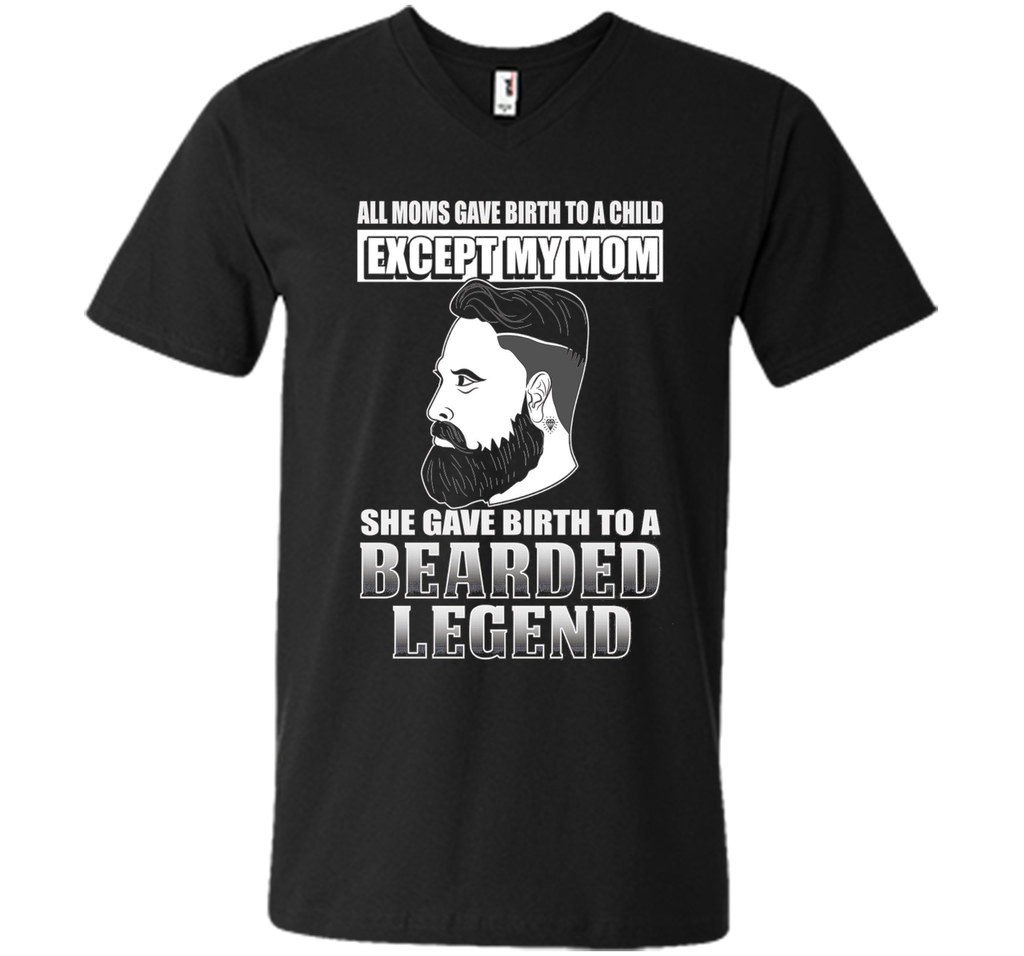 The Bearded Legend My Mom Gave Birth To T-shirt