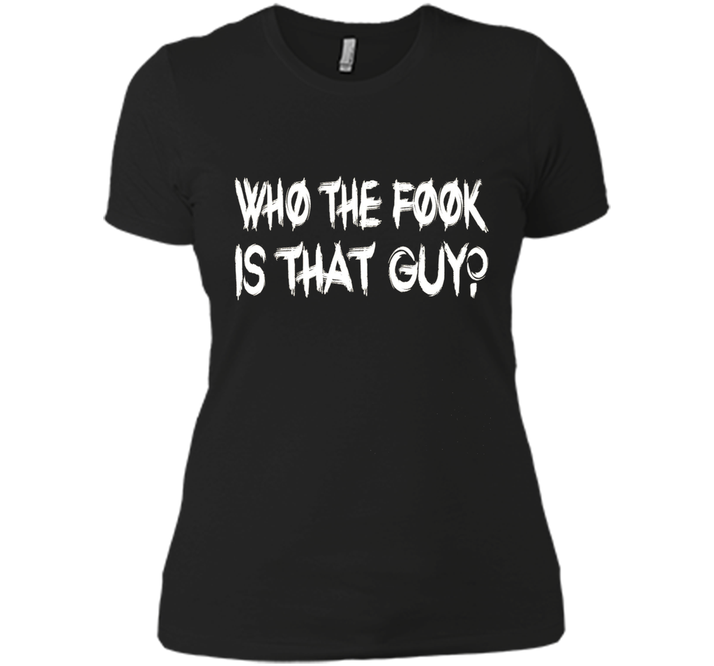 Who The Fook Is That Guy T-shirt - Funny Shirt
