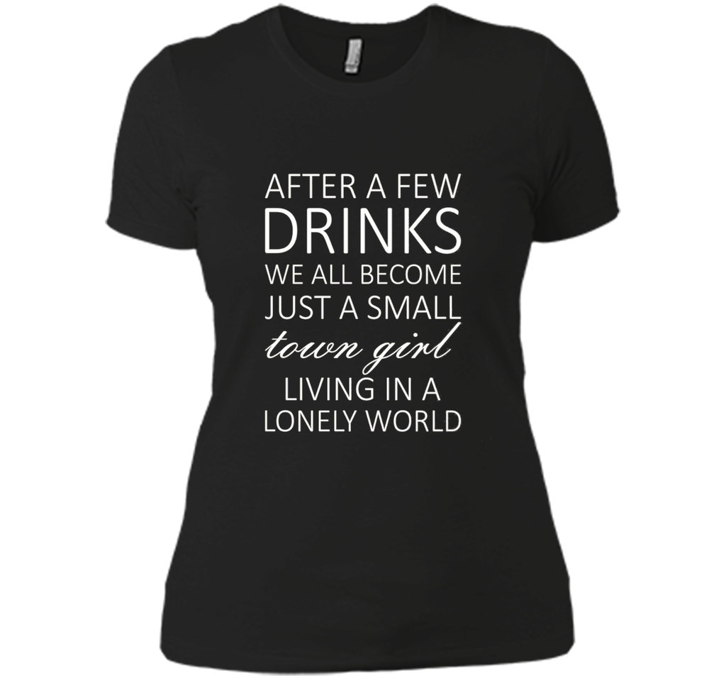 After A Few Drinks We All Become Just A Small Town Girl
