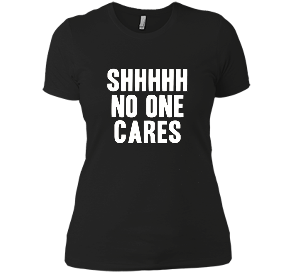 Shh No One Cares Shirt - Funny Shhh N One Cares T-Shirt