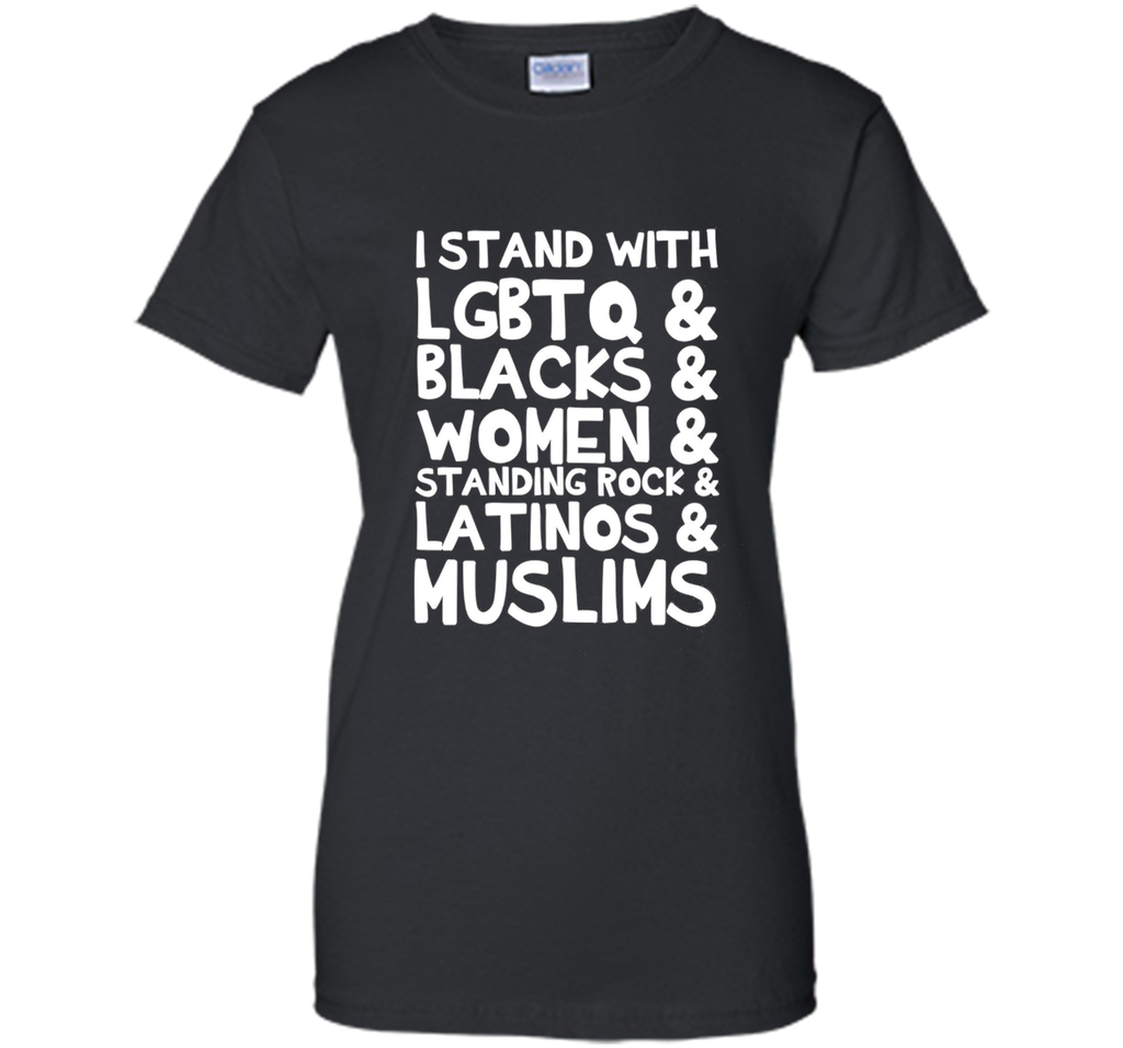 I Stand with LGBTQ, Blacks, Women...Latinos Muslims T-Shirt