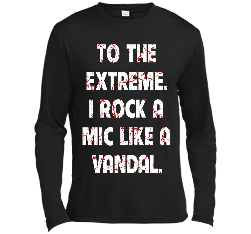 To The Extreme I Rock A Mic Like A Vandal Shirt