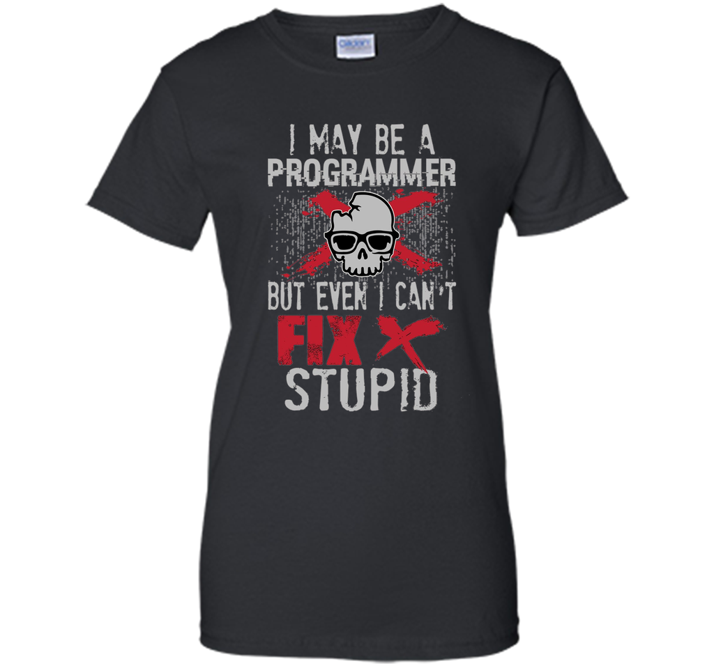 I May Be A Programmer But Can't Fix Stupid Funny Tee Shirt