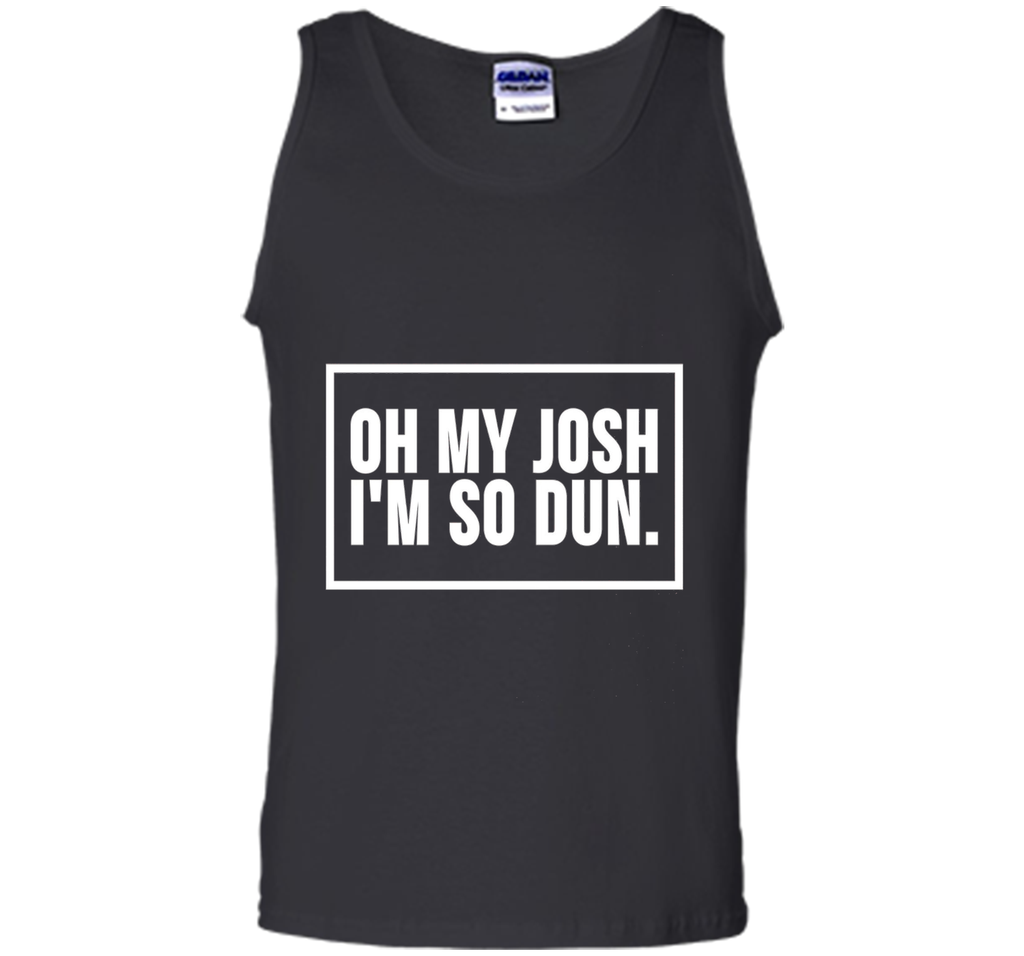 Oh My Josh I'm So Dun T-Shirt