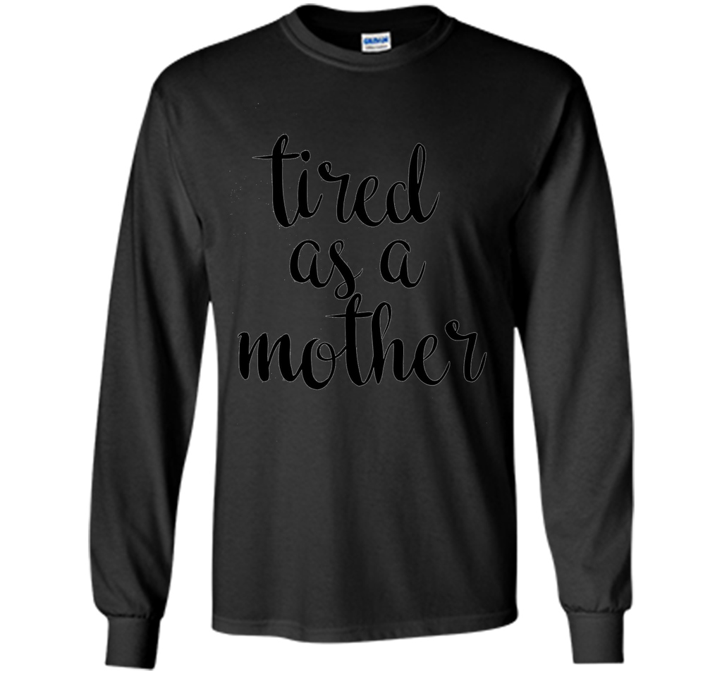 Tired As A Mother T Shirt- Men's and Women