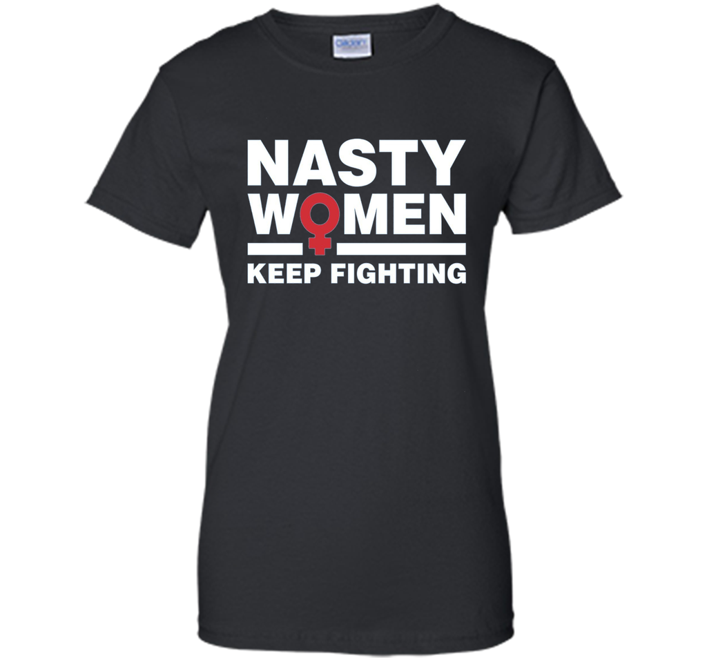 Nasty Women Keep Fighting Shirt - Women's March Feminist