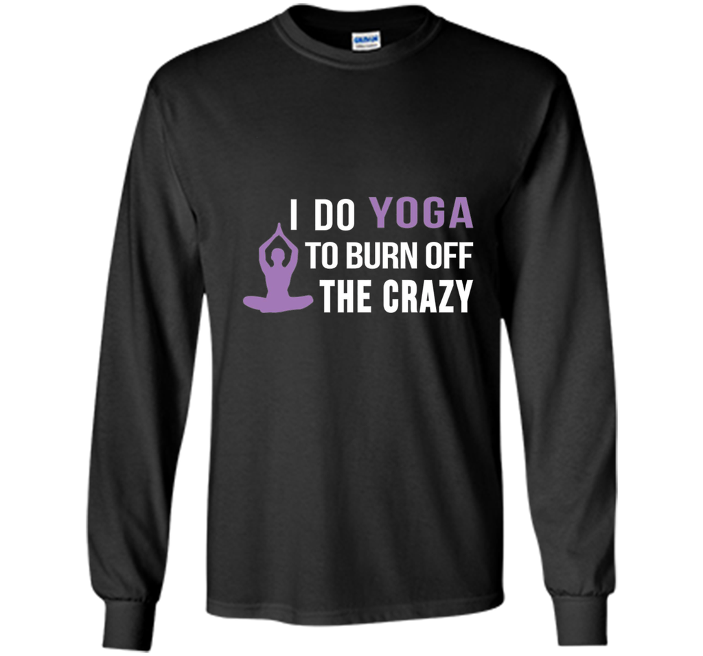 I do Yoga to burn off the crazy T-shirt