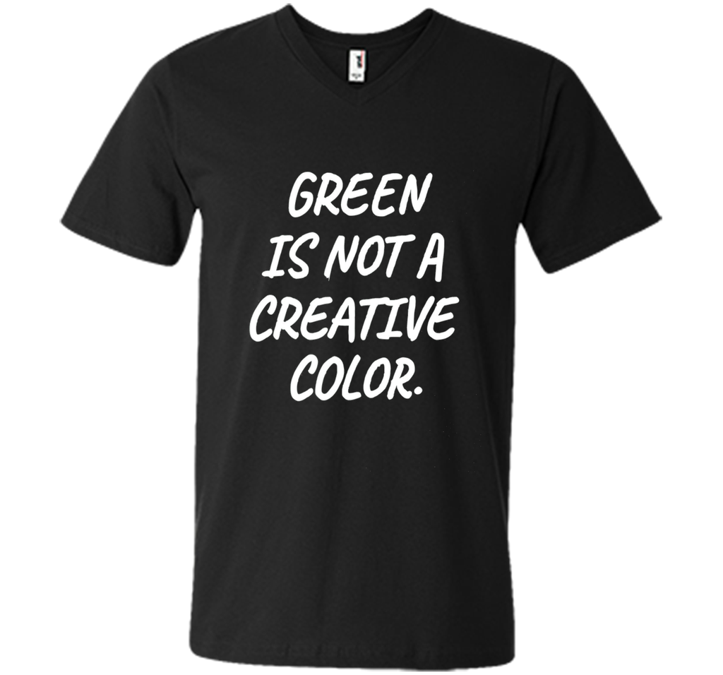 Green Is NOT A Creative Color T-Shirt