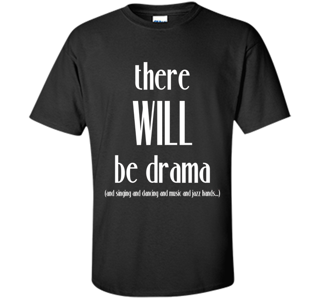 There Will Be Drama, Singing, Dancing- Funny Theater Shirt