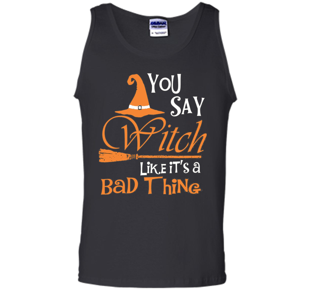 Halloween You Say Witch Like It Is A Bad Thing T-shirt